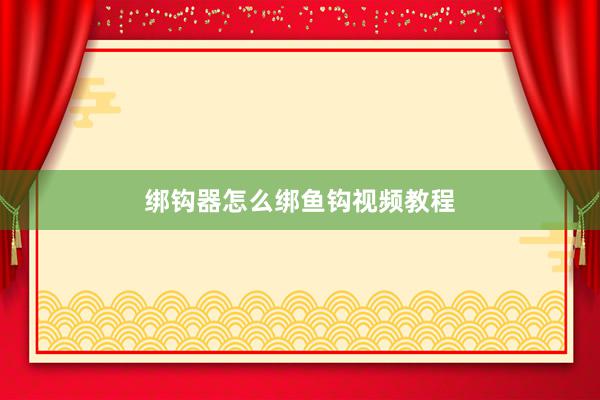 绑钩器怎么绑鱼钩视频教程