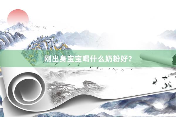 刚出身宝宝喝什么奶粉好？