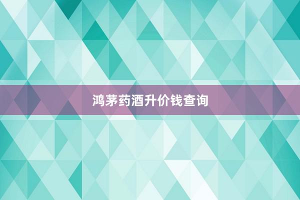 鸿茅药酒升价钱查询
