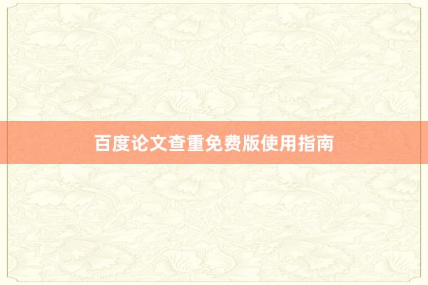 百度论文查重免费版使用指南